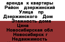 аренда 2к квартиры › Район ­ дзержинский › Улица ­ пр.Дзержинского › Дом ­ 18/1 › Этажность дома ­ 5 › Цена ­ 17 000 - Новосибирская обл., Новосибирск г. Недвижимость » Квартиры аренда   . Новосибирская обл.,Новосибирск г.